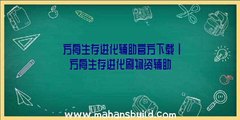 「方舟生存进化辅助官方下载」|方舟生存进化刷物资辅助